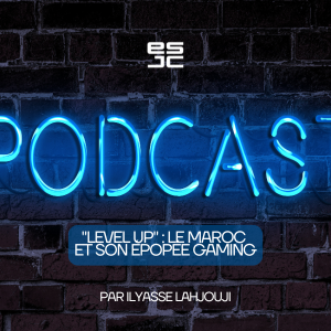 Podcast Ilyasse Lahjouji “Level Up” : Le Maroc et son épopée gaming