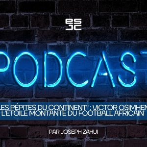 Podcast Joseph Zahui “Les Pépites du Continent” : Victor Osimhen, l’étoile montante du football africain
