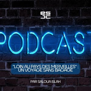 Podcast Saloua Islah “Loin au pays des merveilles” : Un voyage sans bagage
